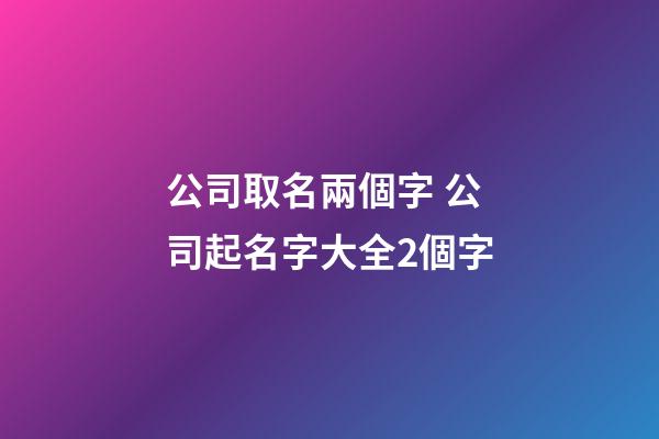 公司取名兩個字 公司起名字大全2個字